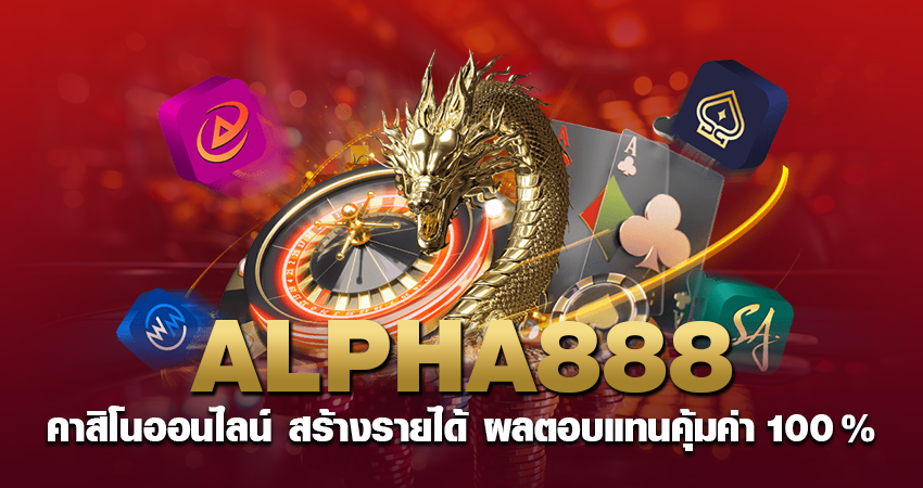 ALPHA888 คาสิโนออนไลน์ สร้างรายได้ ผลตอบแทนคุ้มค่า 100%