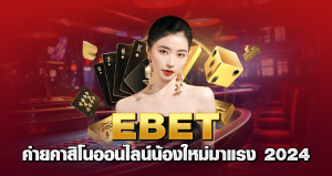 EBET ค่ายคาสิโนออนไลน์น้องใหม่มาแรง 2024